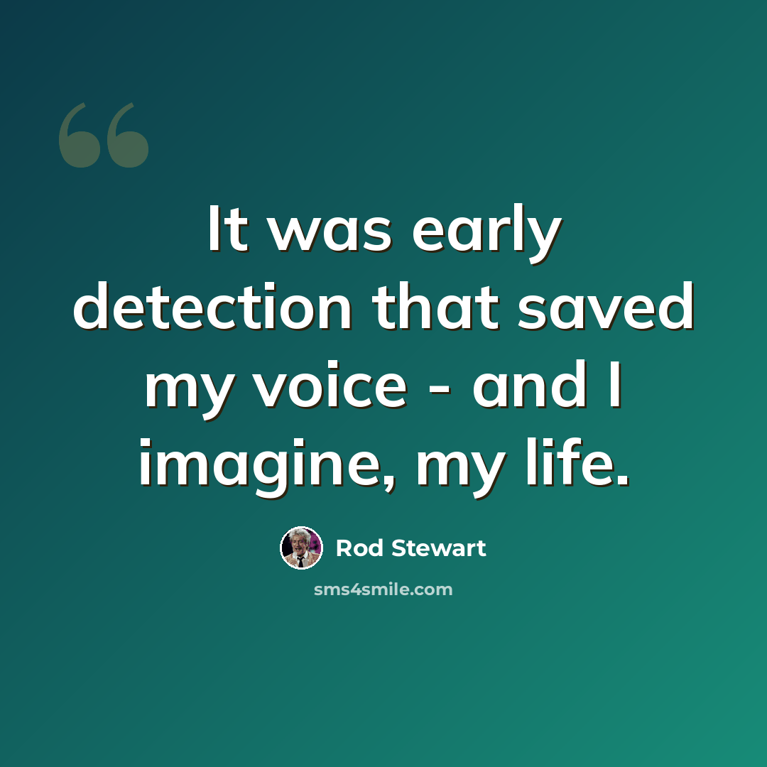 “It was early detection that saved my voice - and I imagine, my life.” quote by Rod Stewart