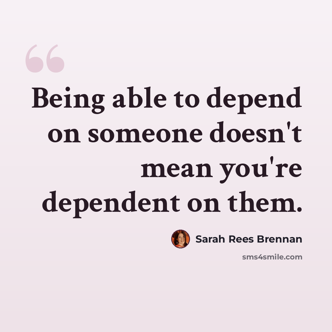 “Being able to depend on someone doesn't mean you're dependent on them.” quote by Sarah Rees Brennan