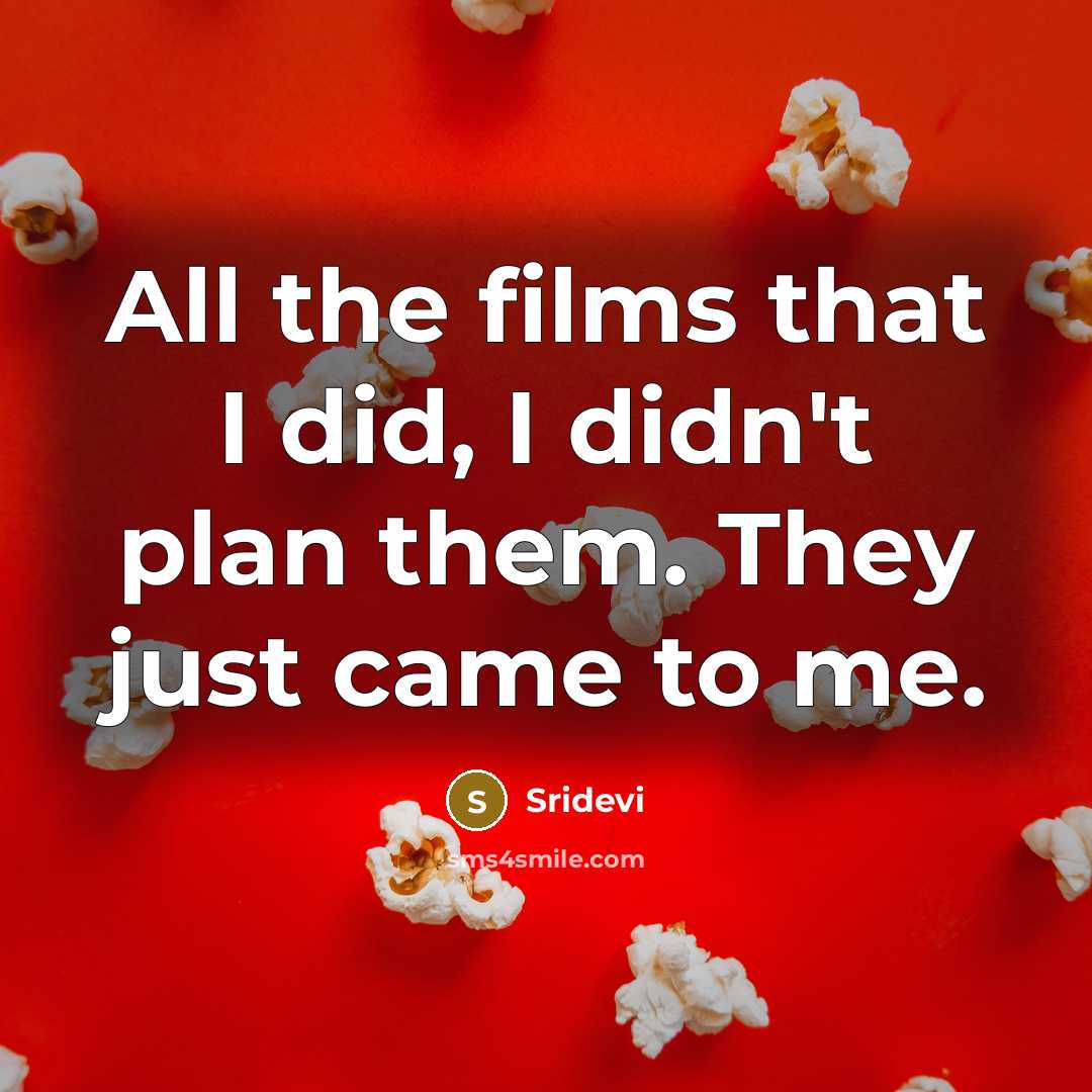 “All the films that I did, I didn't plan them. They just came to me.” quote by Sridevi