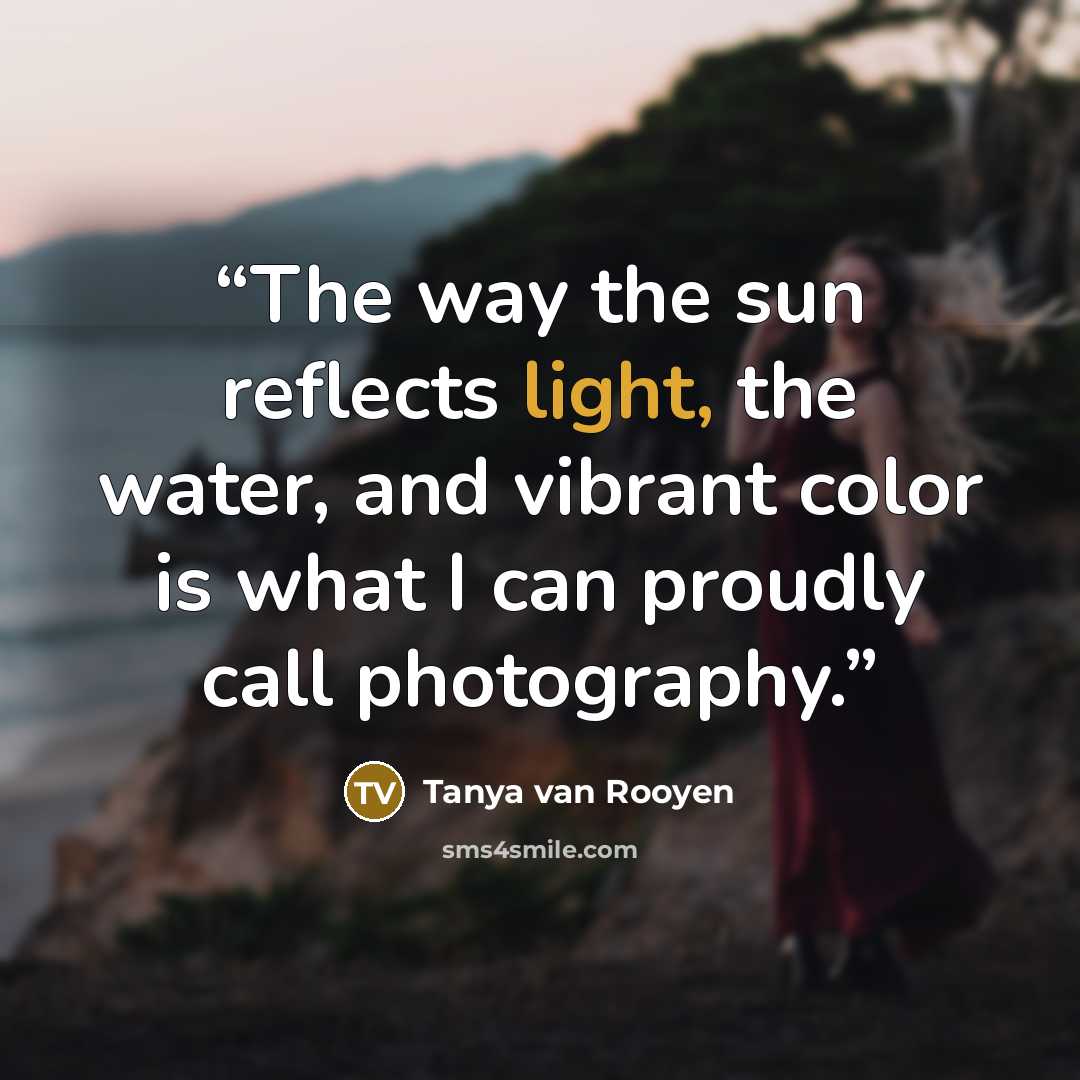 “The way the sun reflects light, the water, and vibrant color is what I can proudly call photography.” quote by Tanya van Rooyen