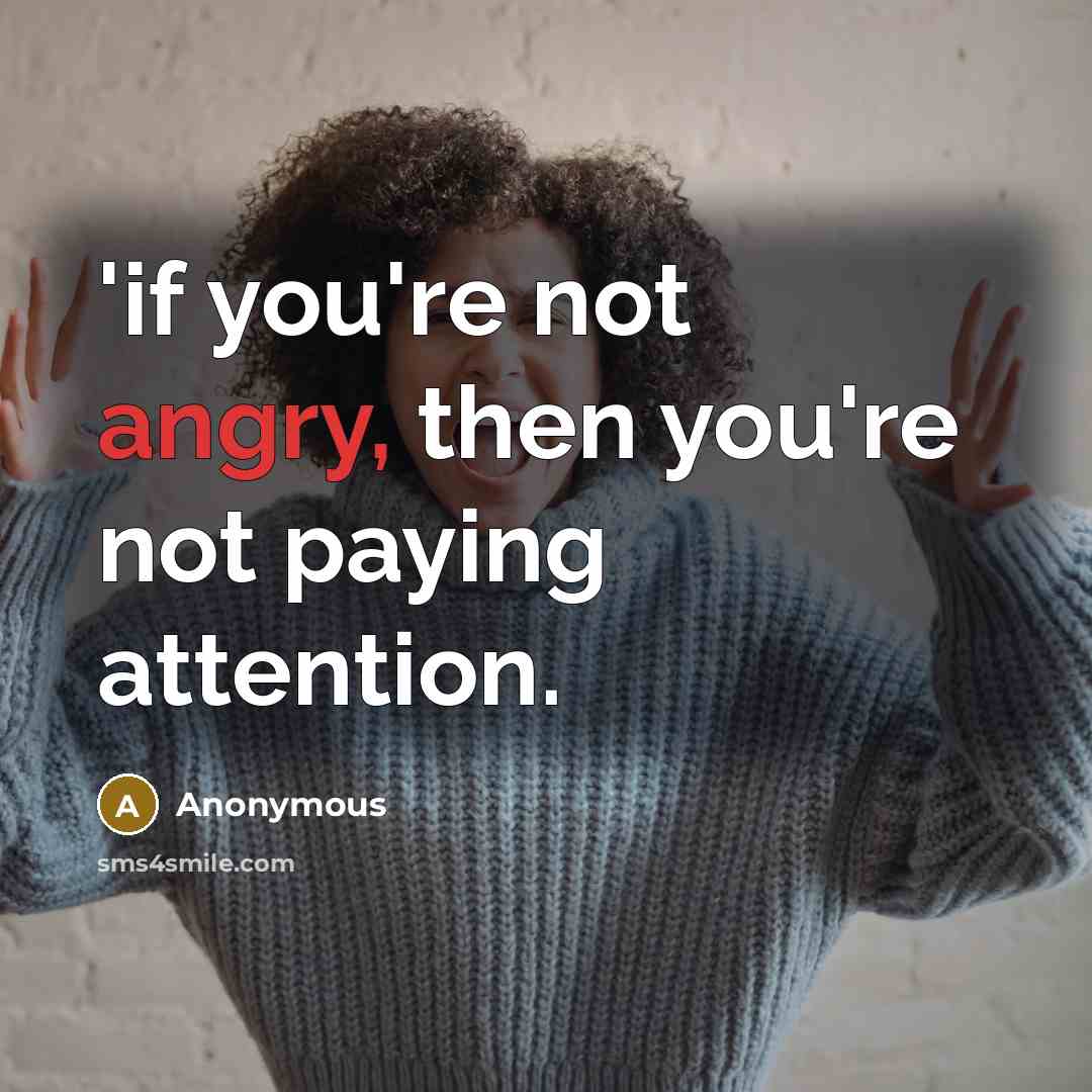 “'if you're not angry, then you're not paying attention.” quote by Anonymous