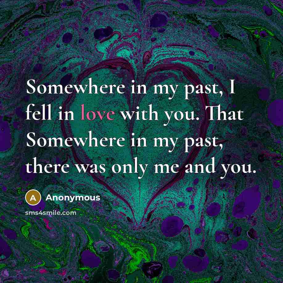 “Somewhere in my past, I fell in love with you. That Somewhere in my past, there was only me and you.” quote by Anonymous