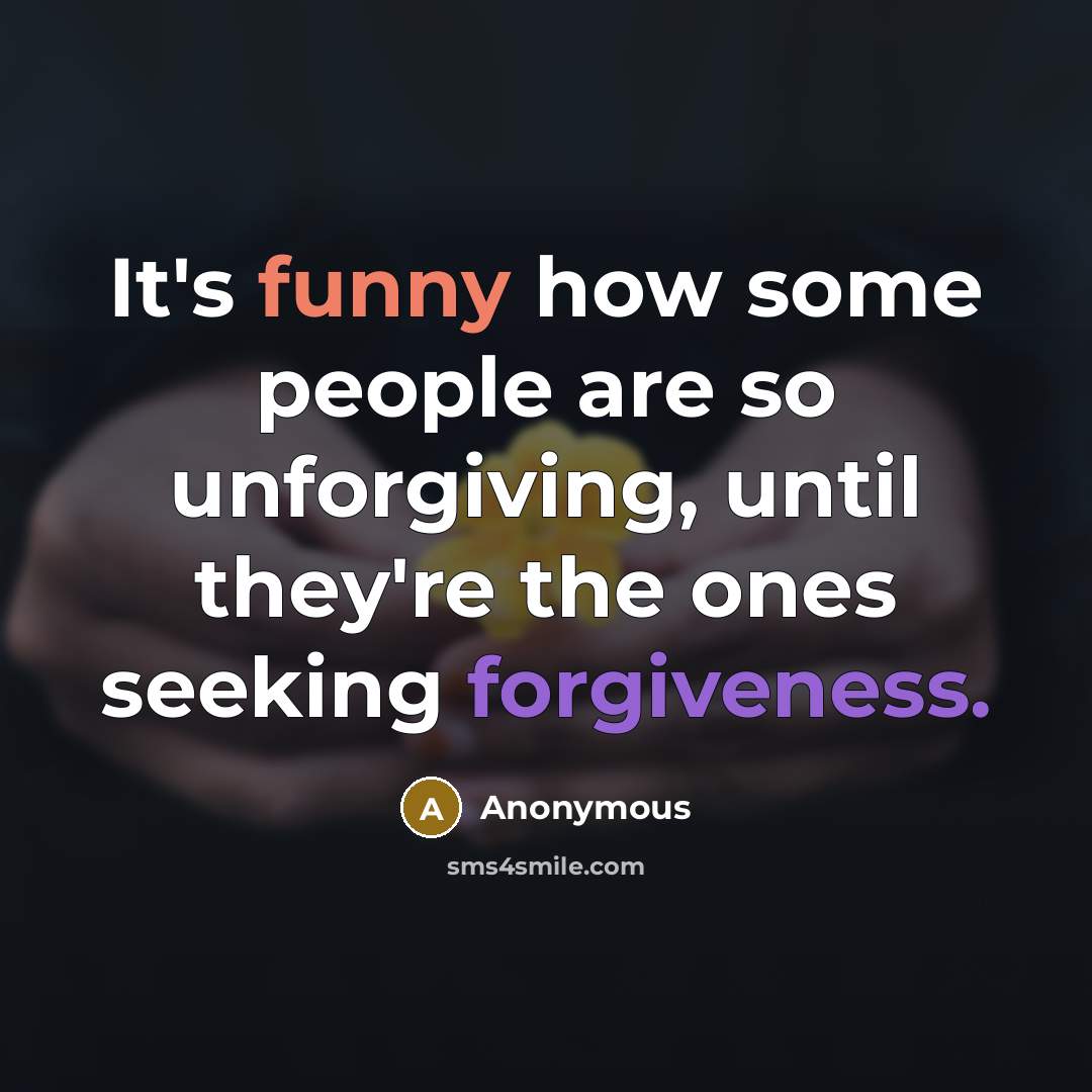 “It's funny how some people are so unforgiving, until they're the ones seeking forgiveness.” quote by Anonymous