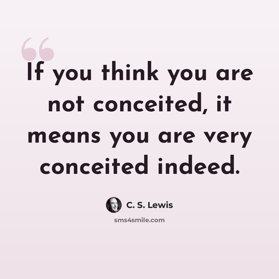 “If you think you are not conceited, it means you are very conceited indeed.” quote by C. S. Lewis