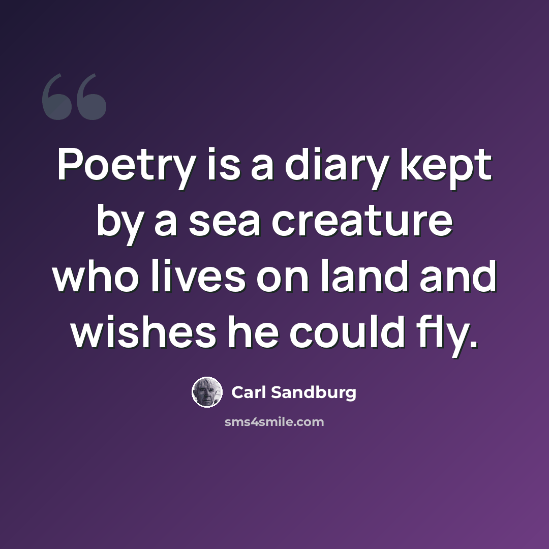 “Poetry is a diary kept by a sea creature who lives on land and wishes he could fly.” quote by Carl Sandburg