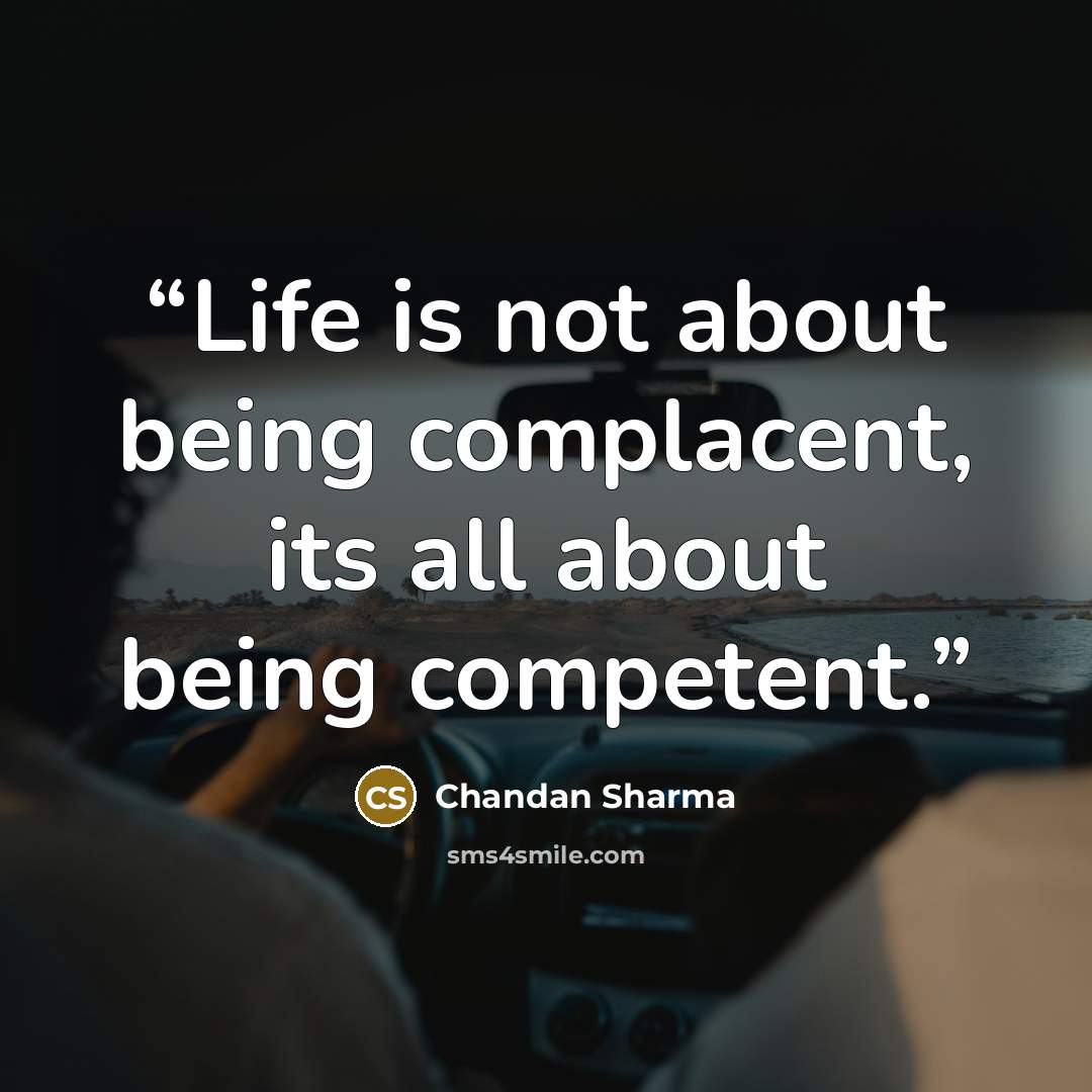 “Life is not about being complacent, its all about being competent.” quote by Chandan Sharma