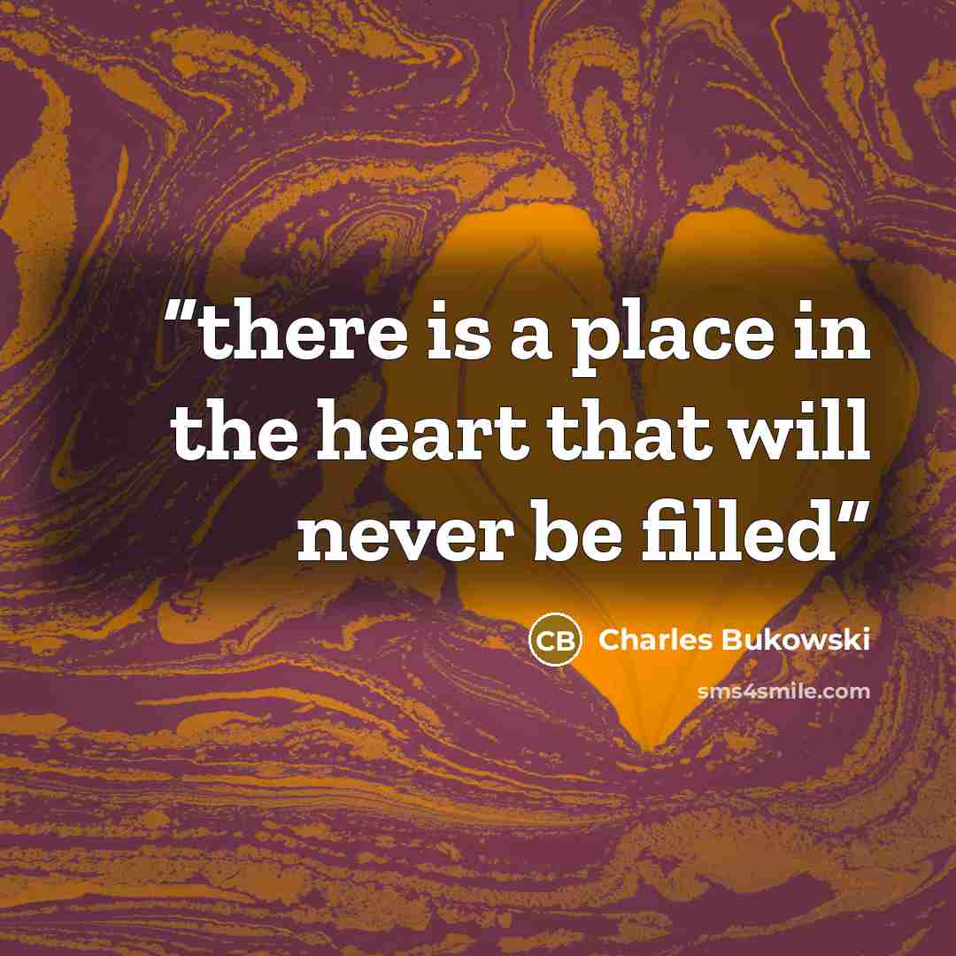 “there is a place in the heart that will never be filled” quote by Charles Bukowski