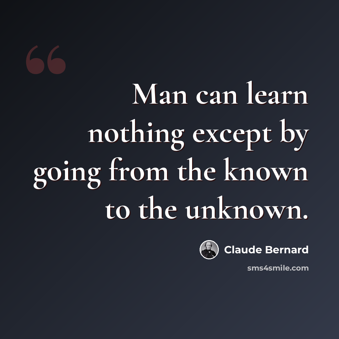 “Man can learn nothing except by going from the known to the unknown.” quote by Claude Bernard