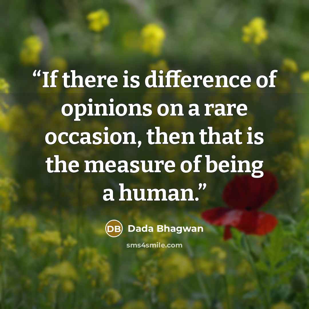 “If there is difference of opinions on a rare occasion, then that is the measure of being a human.” quote by Dada Bhagwan