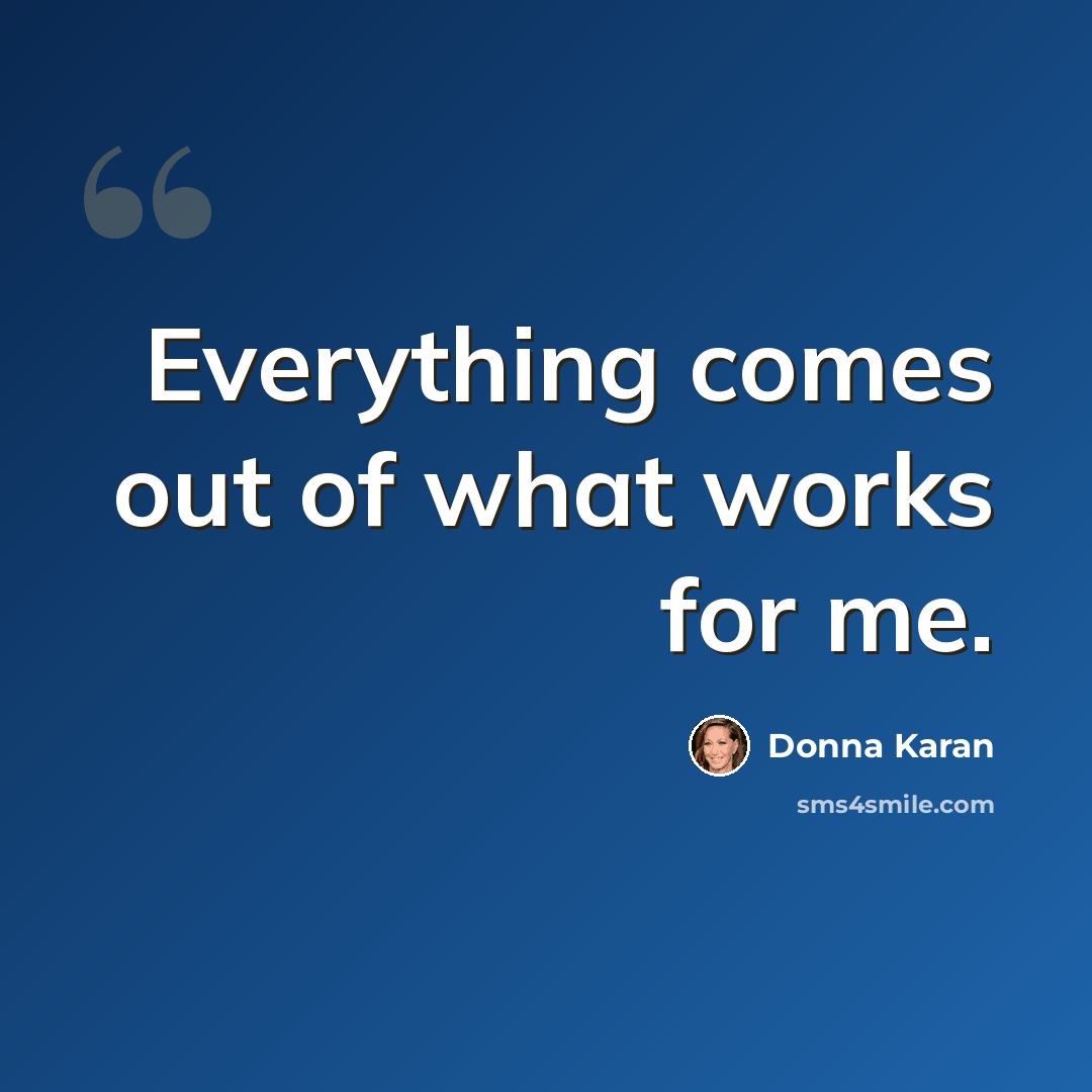 “Everything comes out of what works for me.” quote by Donna Karan