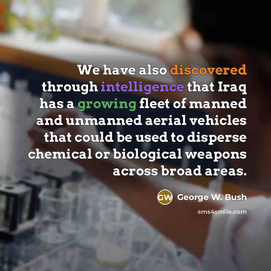 “We have also discovered through intelligence that Iraq has a growing fleet of manned and unmanned aerial vehicles that could be used to disperse chemical or biological weapons across broad areas.” quote by George W. Bush