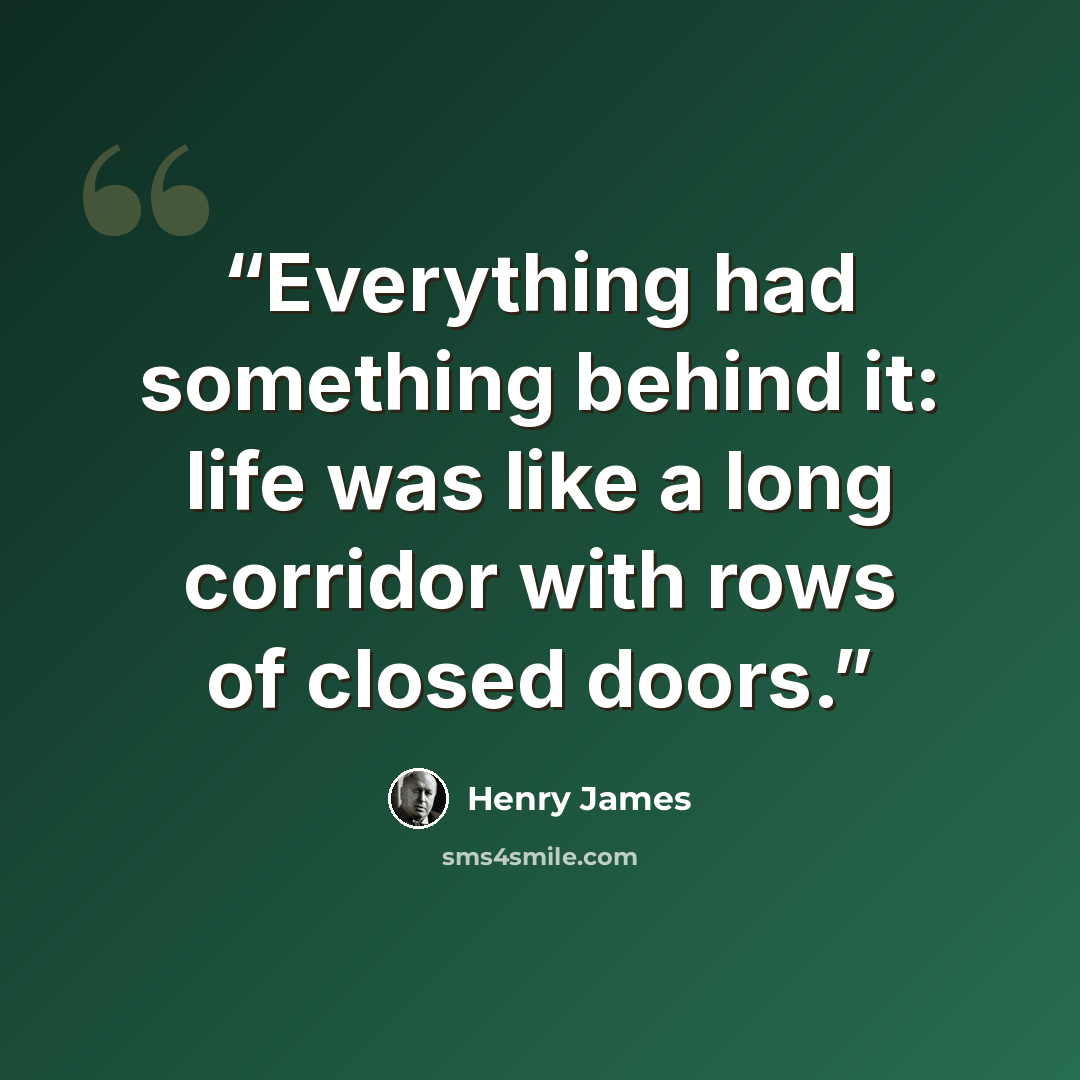 “Everything had something behind it: life was like a long corridor with rows of closed doors.” quote by Henry James