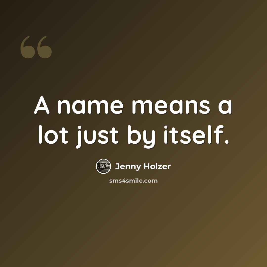 “A name means a lot just by itself.” quote by Jenny Holzer