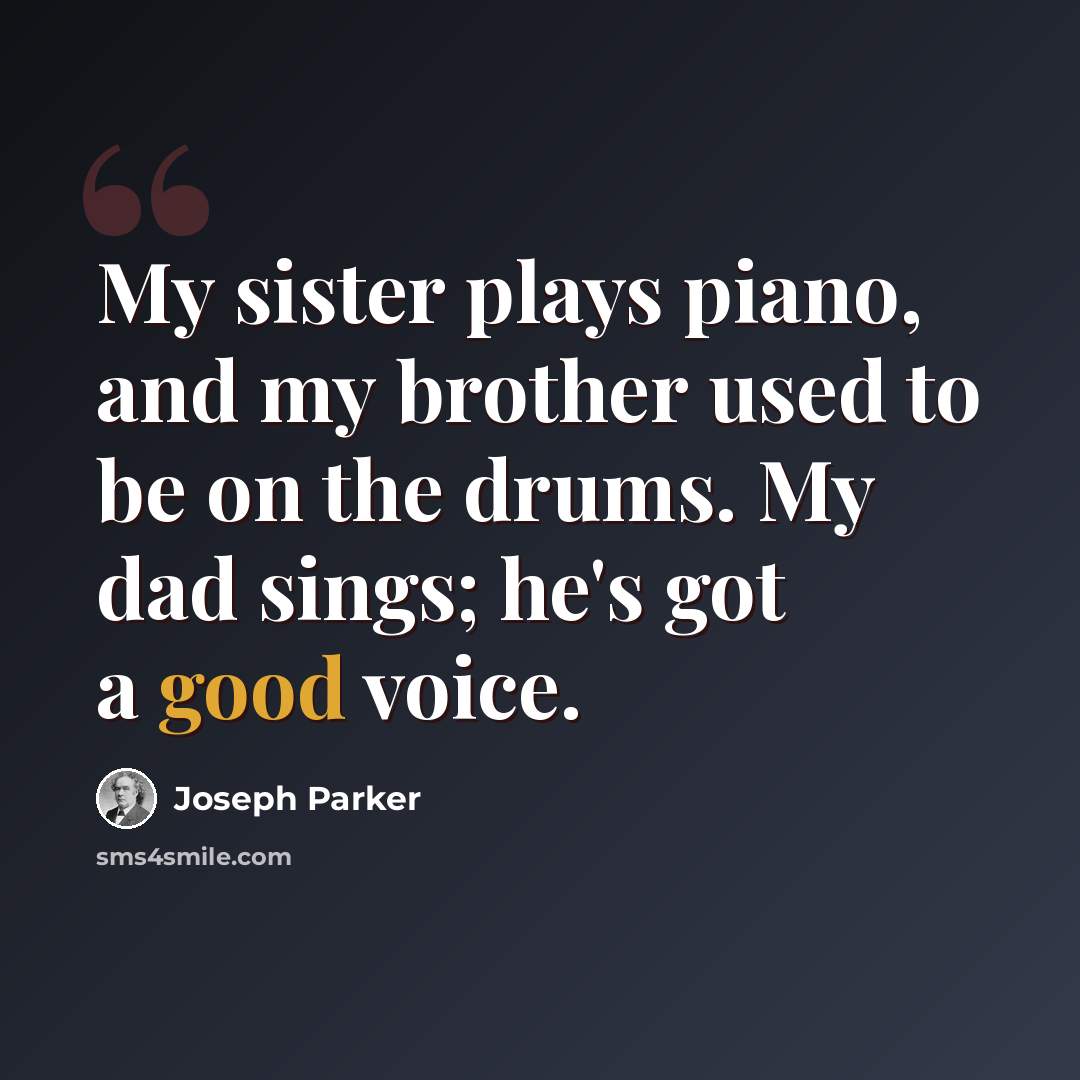 “My sister plays piano, and my brother used to be on the drums. My dad sings; he's got a good voice.” quote by Joseph Parker