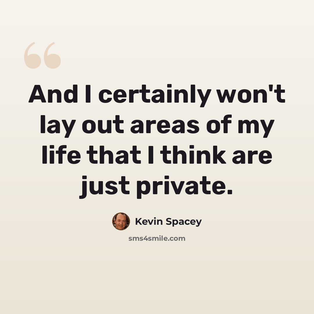 “And I certainly won't lay out areas of my life that I think are just private.” quote by Kevin Spacey