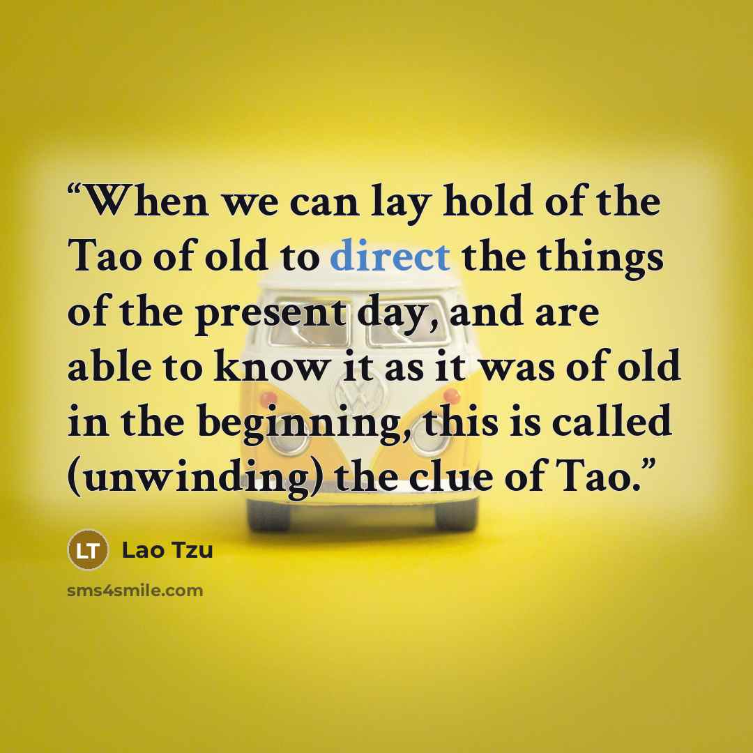 “When we can lay hold of the Tao of old to direct the things of the present day, and are able to know it as it was of old in the beginning, this is called (unwinding) the clue of Tao.” quote by Lao Tzu