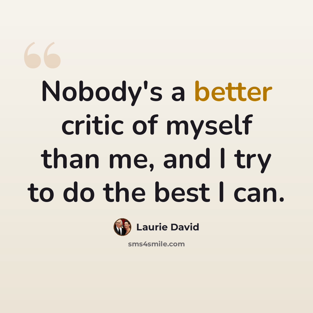 “Nobody's a better critic of myself than me, and I try to do the best I can.” quote by Laurie David