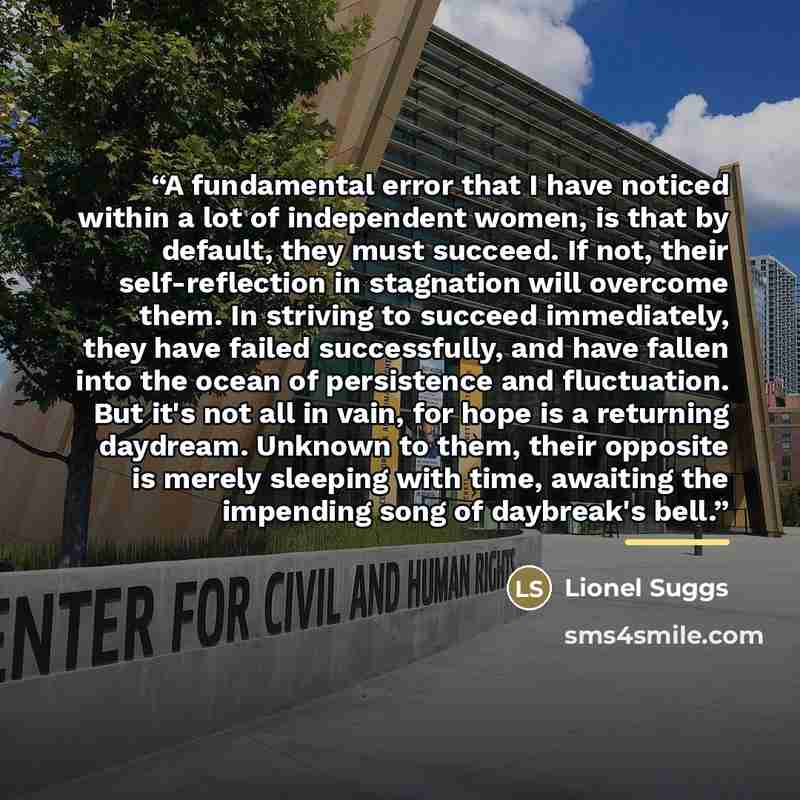 “A fundamental error that I have noticed within a lot of independent women, is that by default, they must succeed. If not, their self-reflection in stagnation will overcome them. In striving to succeed immediately, they have failed successfully, and have fallen into the ocean of persistence and…” quote by Lionel Suggs