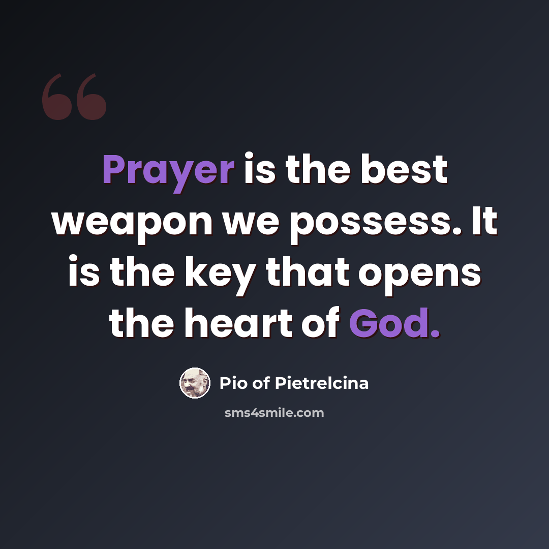 “Prayer is the best weapon we possess. It is the key that opens the heart of God.” quote by Pio of Pietrelcina