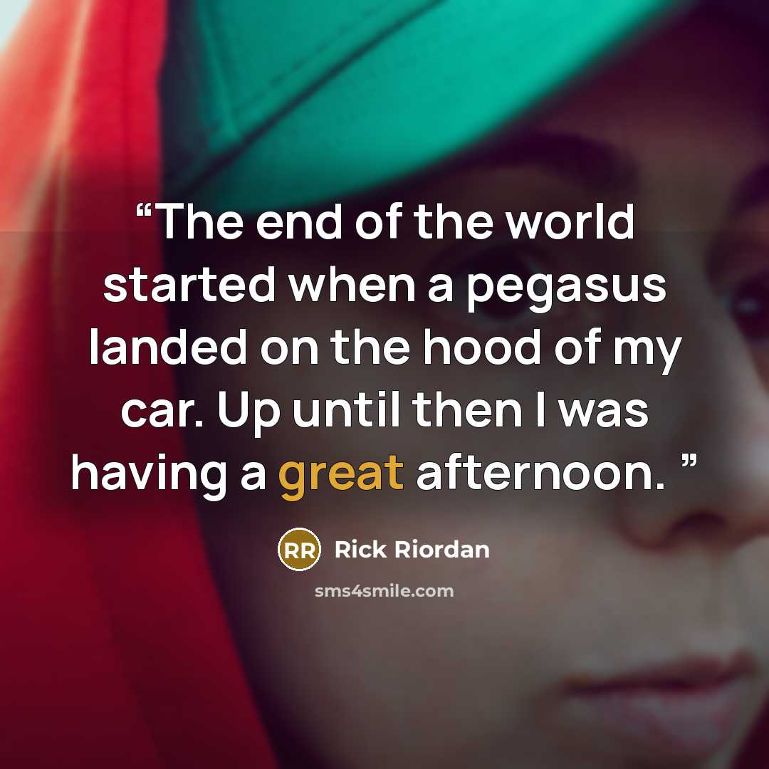 “The end of the world started when a pegasus landed on the hood of my car. Up until then I was having a great afternoon.” quote by Rick Riordan