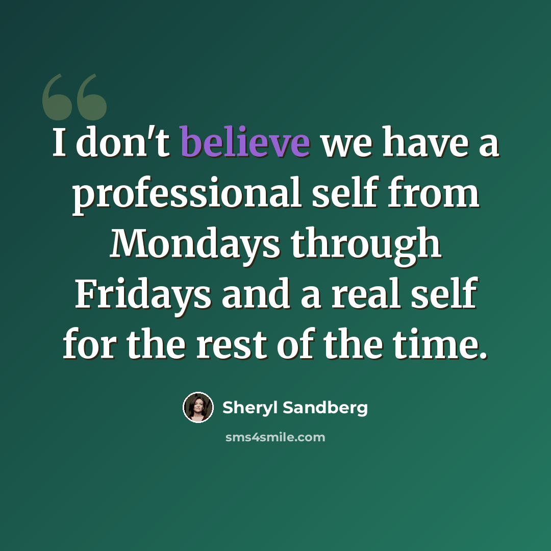 “I don't believe we have a professional self from Mondays through Fridays and a real self for the rest of the time.” quote by Sheryl Sandberg