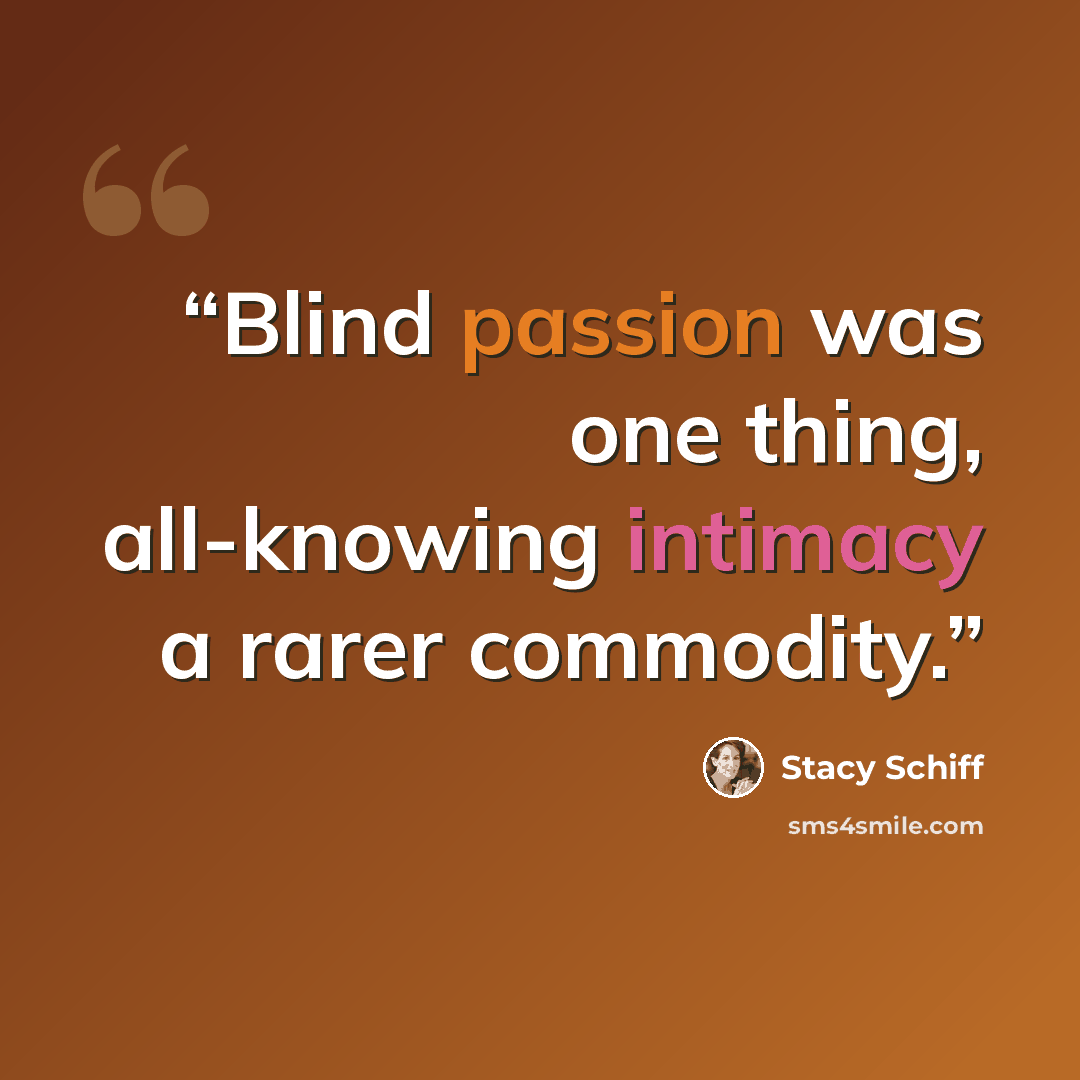 “Blind passion was one thing, all-knowing intimacy a rarer commodity.” quote by Stacy Schiff