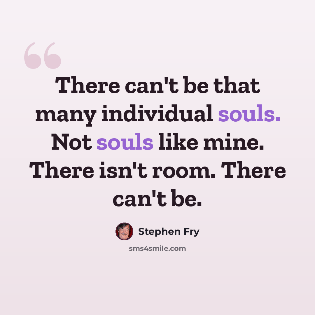 “There can't be that many individual souls. Not souls like mine. There isn't room. There can't be.” quote by Stephen Fry