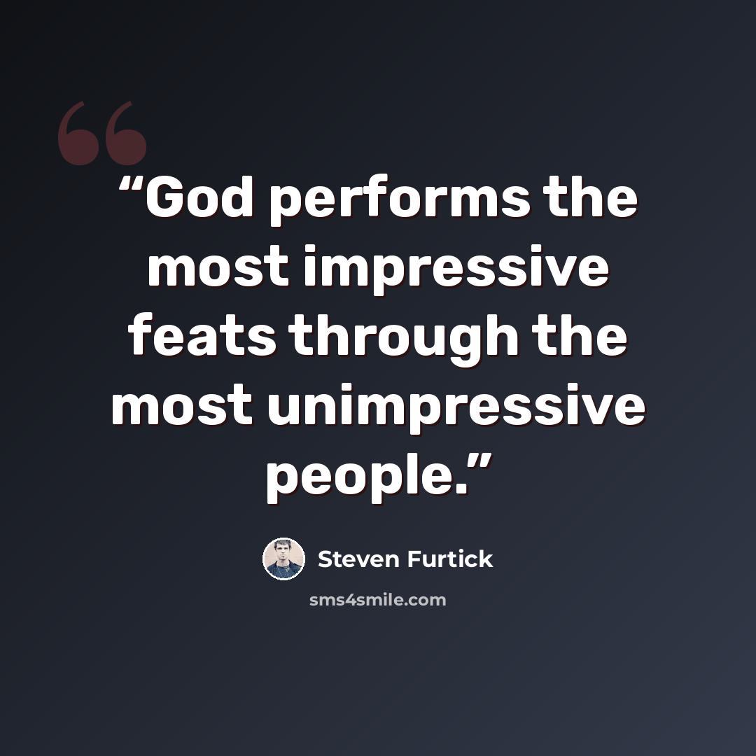 “God performs the most impressive feats through the most unimpressive people.” quote by Steven Furtick