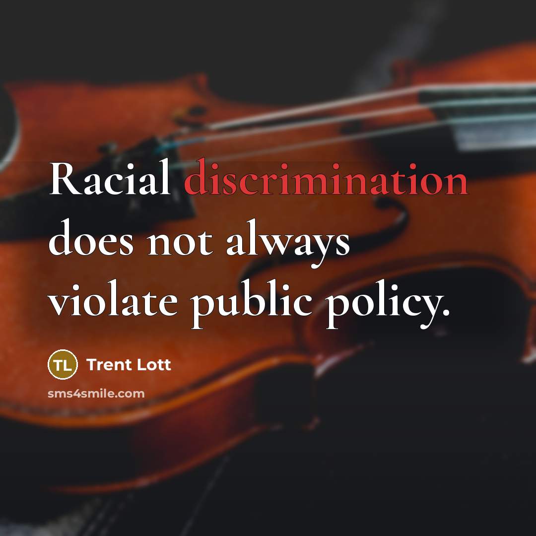 “Racial discrimination does not always violate public policy.” quote by Trent Lott