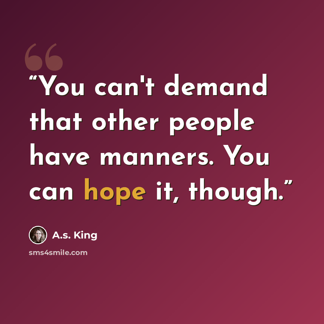 “You can't demand that other people have manners. You can hope it, though.” quote by A.S. King