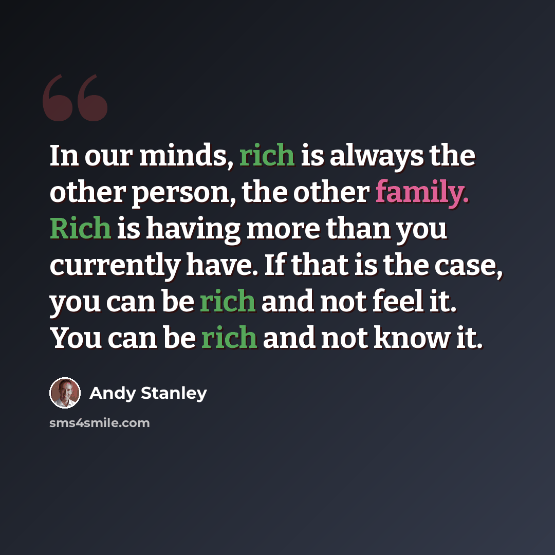 “In our minds, rich is always the other person, the other family. Rich is having more than you currently have. If that is the case, you can be rich and not feel it. You can be rich and not know it.” quote by Andy Stanley