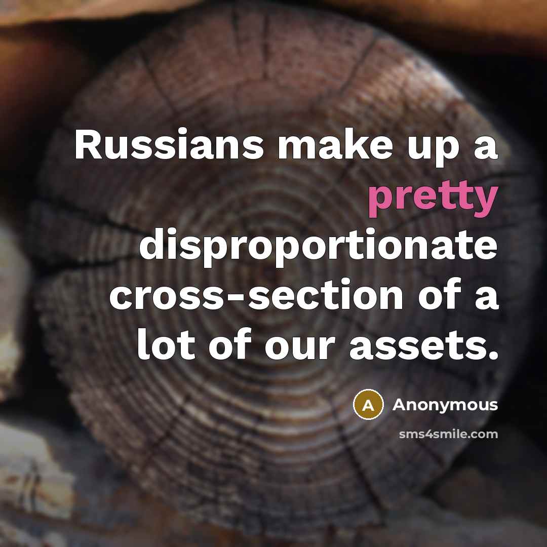 “Russians make up a pretty disproportionate cross-section of a lot of our assets.” quote by Anonymous