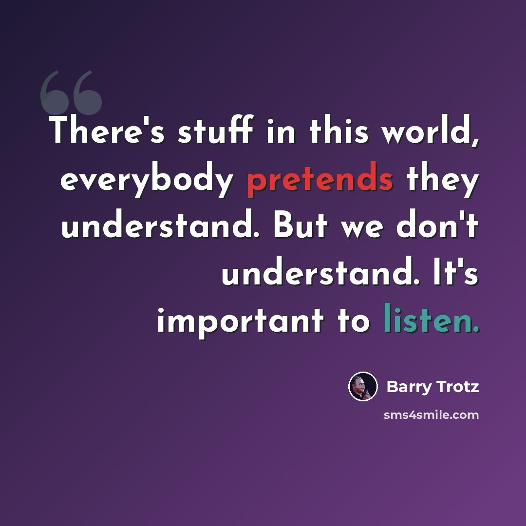 “There's stuff in this world, everybody pretends they understand. But we don't understand. It's important to listen.” quote by Barry Trotz