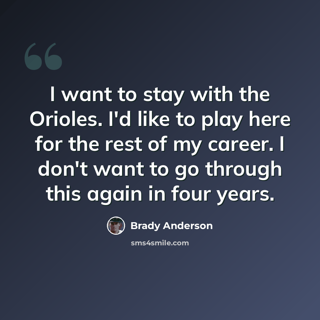 “I want to stay with the Orioles. I'd like to play here for the rest of my career. I don't want to go through this again in four years.” quote by Brady Anderson