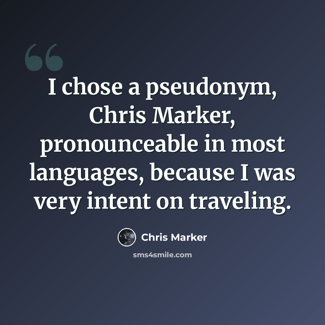 “I chose a pseudonym, Chris Marker, pronounceable in most languages, because I was very intent on traveling.” quote by Chris Marker