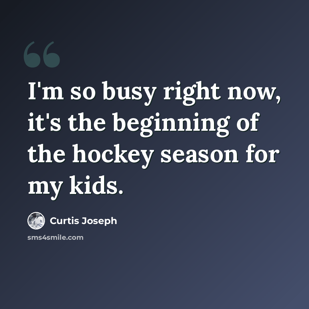 “I'm so busy right now, it's the beginning of the hockey season for my kids.” quote by Curtis Joseph