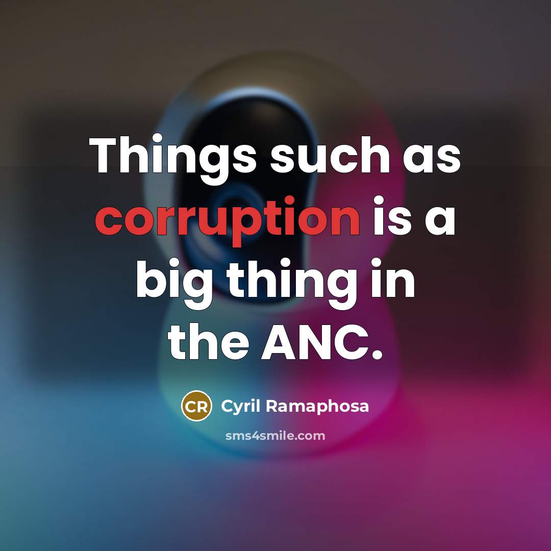 “Things such as corruption is a big thing in the ANC.” quote by Cyril Ramaphosa