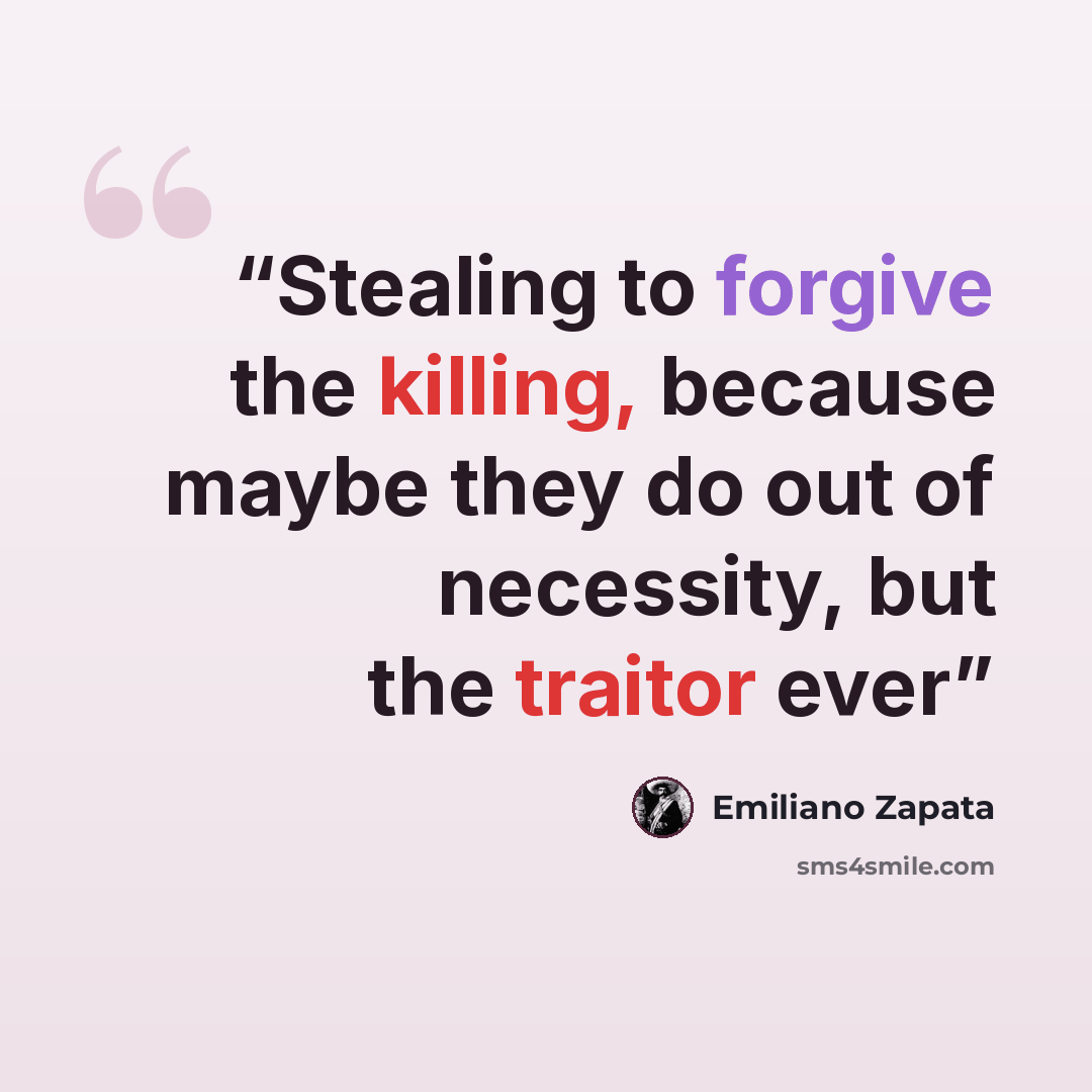 “Stealing to forgive the killing, because maybe they do out of necessity, but the traitor ever” quote by Emiliano Zapata