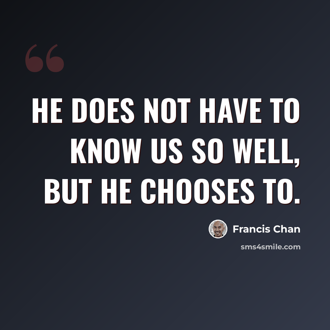 “He does not have to know us so well, but He chooses to.” quote by Francis Chan