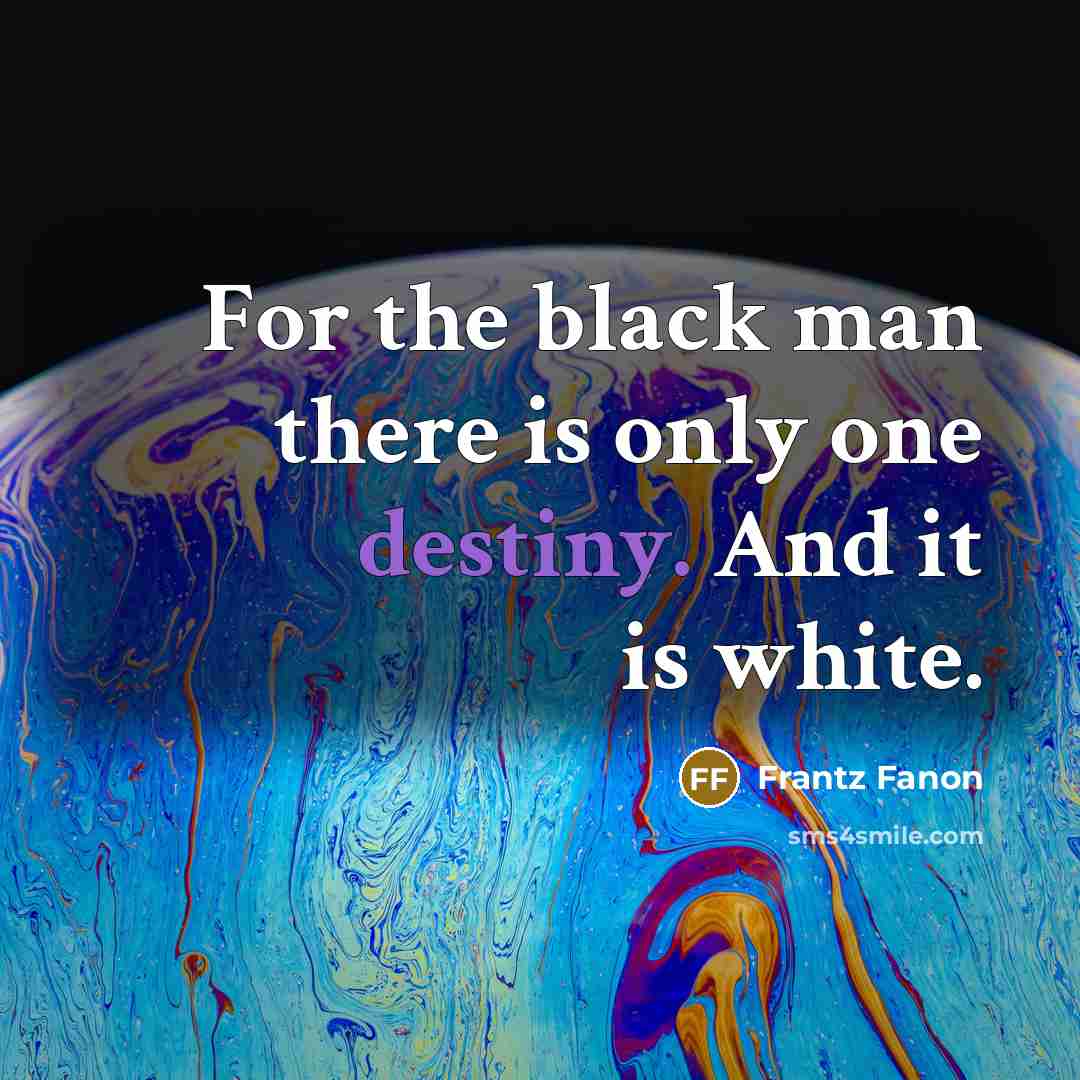 “For the black man there is only one destiny. And it is white.” quote by Frantz Fanon