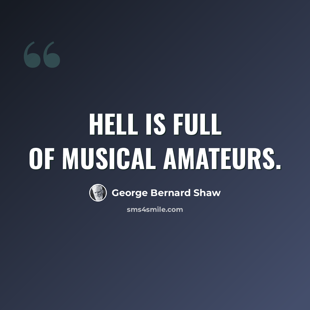 “Hell is full of musical amateurs.” quote by George Bernard Shaw