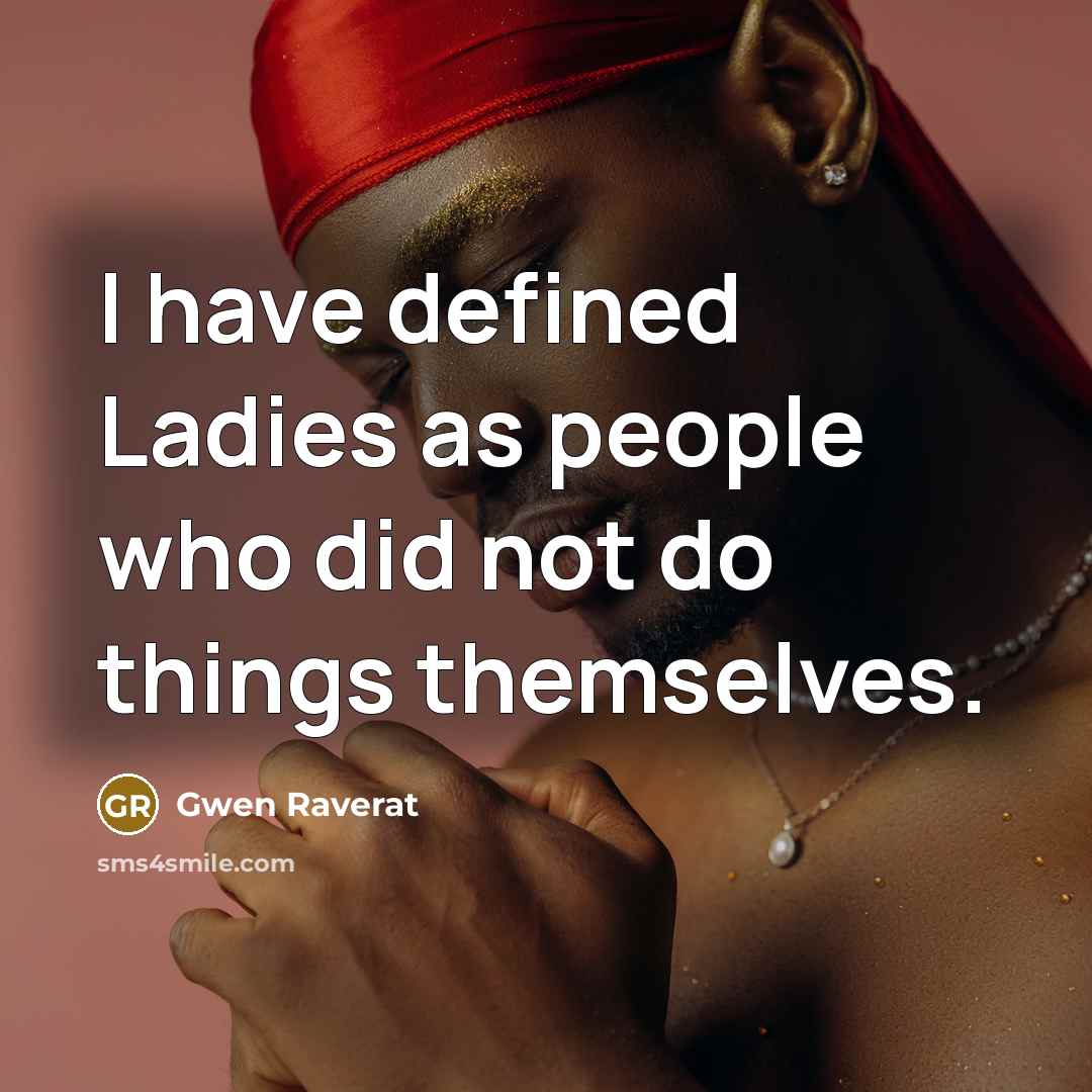 “I have defined Ladies as people who did not do things themselves.” quote by Gwen Raverat