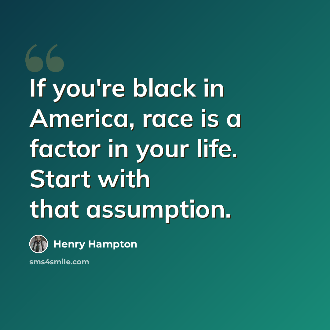 “If you're black in America, race is a factor in your life. Start with that assumption.” quote by Henry Hampton