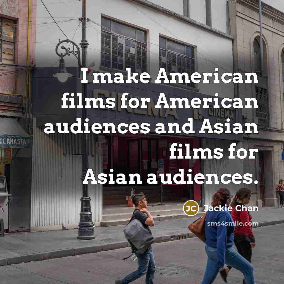 “I make American films for American audiences and Asian films for Asian audiences.” quote by Jackie Chan