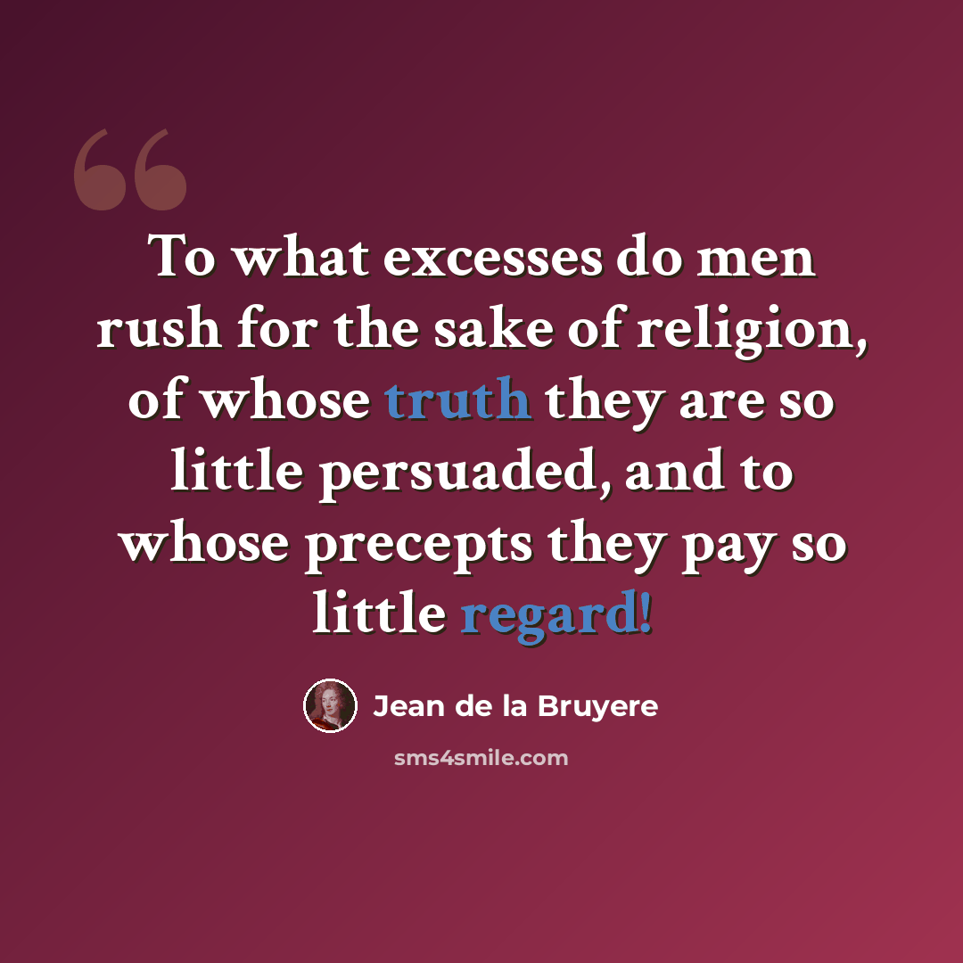 “To what excesses do men rush for the sake of religion, of whose truth they are so little persuaded, and to whose precepts they pay so little regard!” quote by Jean de la Bruyere