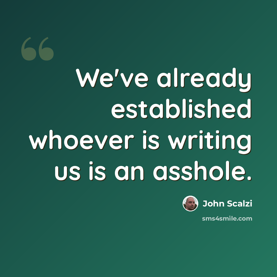 “We've already established whoever is writing us is an asshole.” quote by John Scalzi