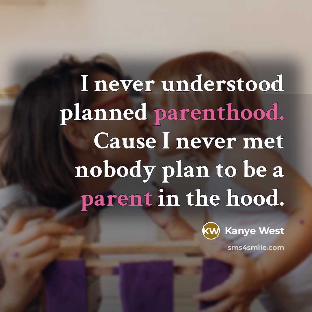 “I never understood planned parenthood. Cause I never met nobody plan to be a parent in the hood.” quote by Kanye West