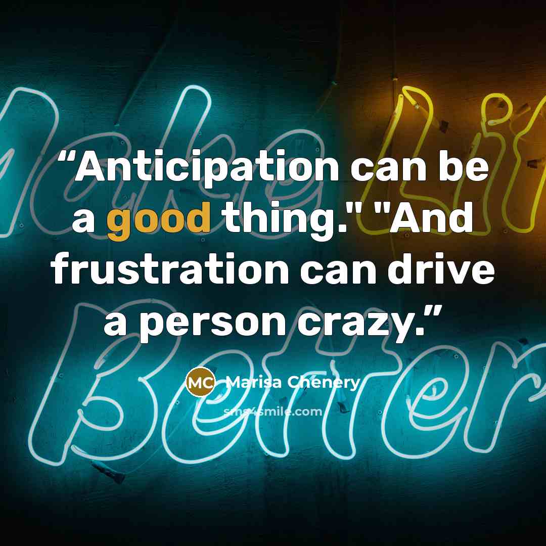 “Anticipation can be a good thing." "And frustration can drive a person crazy.” quote by Marisa Chenery
