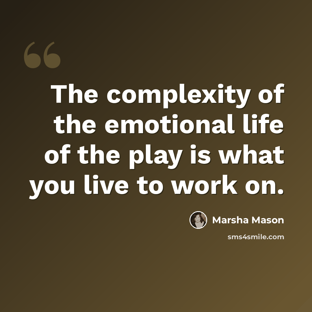 “The complexity of the emotional life of the play is what you live to work on.” quote by Marsha Mason