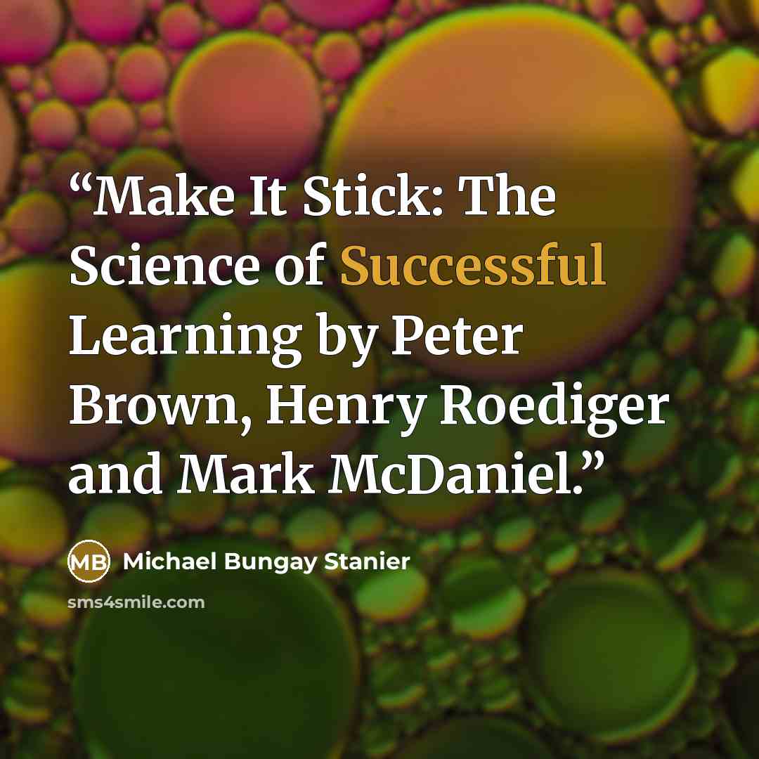 “Make It Stick: The Science of Successful Learning by Peter Brown, Henry Roediger and Mark McDaniel.” quote by Michael Bungay Stanier